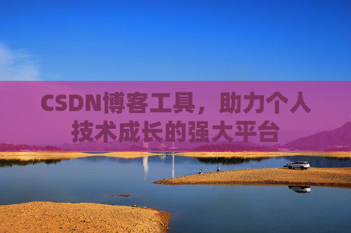 CSDN博客工具,助力个人技术成长的强大平台
